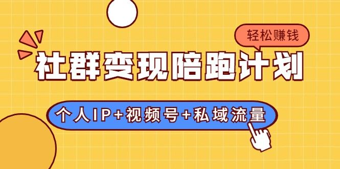 社群变现陪跑计划:建立“个人IP+视频号+私域流量”的社群商业模式轻松赚钱