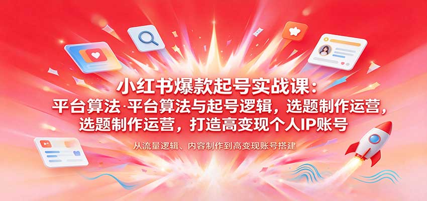 小红书爆款起号实战课:平台算法与起号逻辑,选题制作运营,打造高变现个人IP账号