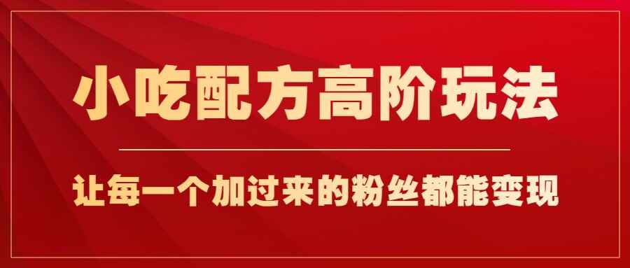 图片[1]-小吃配方高阶玩法，每个加过来的粉丝都能变现，一部手机轻松月入1W+-天边资源网