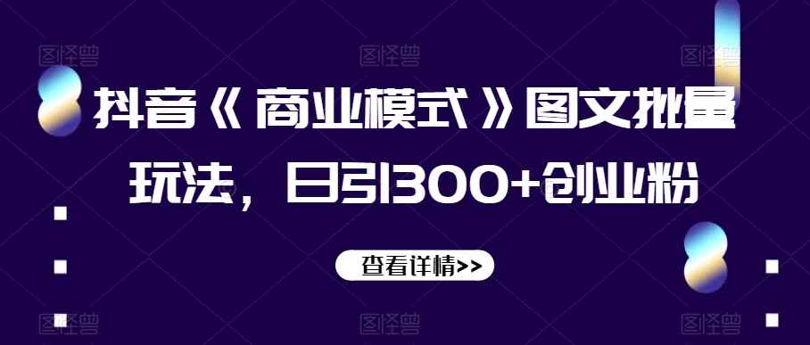 图片[1]-抖音《商业模式》图文批量玩法，日引300+创业粉，多种变现方式【揭秘】-天边资源网