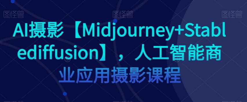 图片[1]-AI摄影：Midjourney+Stablediffusion，人工智能商业应用摄影课程（37节）-天边资源网