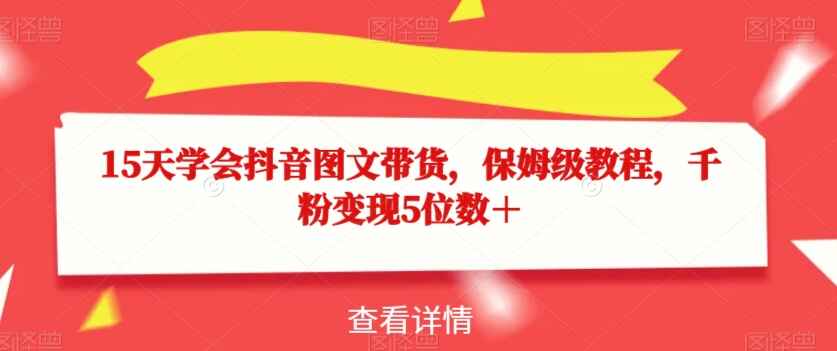 图片[1]-15天学会抖音图文带货保姆级教程，千粉变现5位数（70节）-天边资源网
