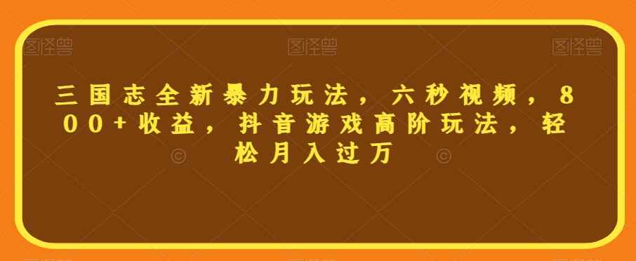 图片[1]-三国志全新暴力玩法，抖音高阶玩法，6秒视频，收益800+（附资料）-天边资源网