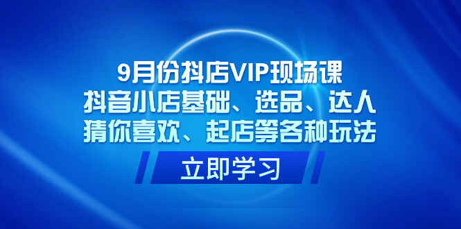 图片[1]-9月份抖店全套课程：基础、选品、达人、猜你喜欢、起店等各种玩法（43节）-天边资源网
