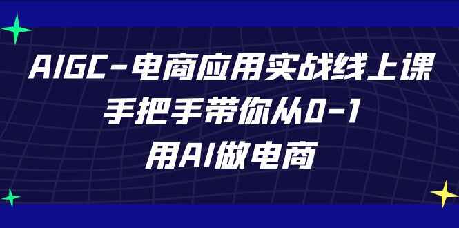 图片[1]-AIGC【电商】应用实战线上课，纯干货72个知识点，手把手带你用AI做电商-天边资源网