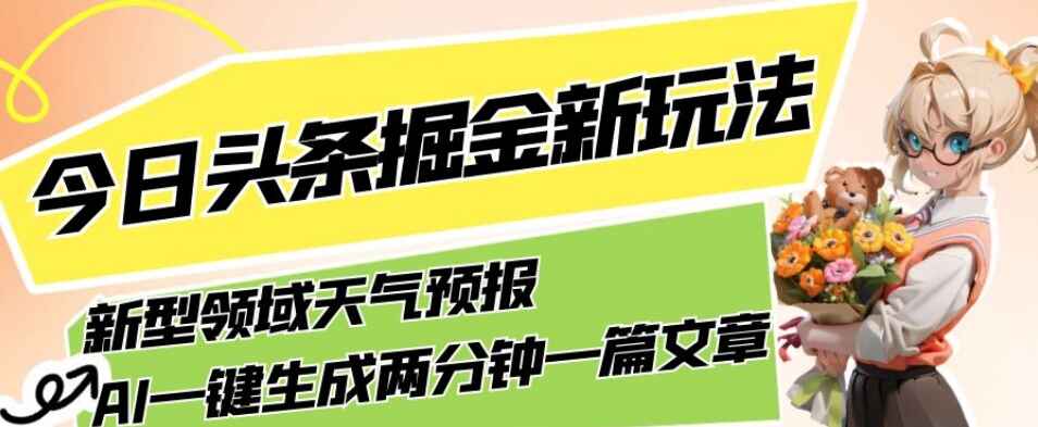 图片[1]-今日头条新领域掘金玩法，关于天气预报，AI一键生成两分钟一篇文章，复制粘贴轻松月入5000+-天边资源网