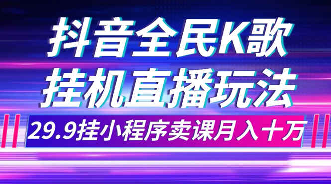图片[1]-抖音全民K歌直播不露脸玩法，29.9挂小程序卖课【揭秘】-天边资源网