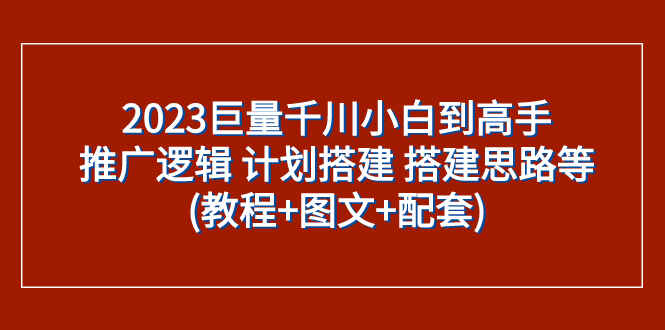 图片[1]-2023巨量千川从小白到高手：推广逻辑、计划搭建、搭建思路等(教程+图文+配套资料)-天边资源网