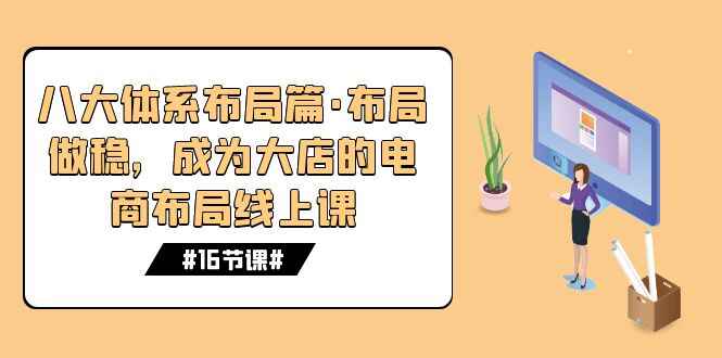 图片[1]-八大体系布局课程：成为大店的电商布局线上课（16节课）-天边资源网