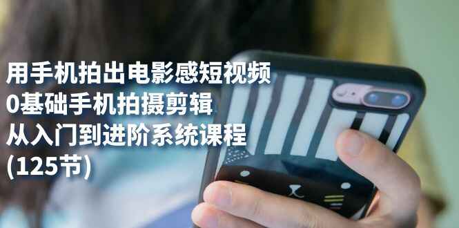 图片[1]-用手机拍出具有电影感的短视频：从入门到进阶，0基础手机拍摄剪辑(125节)-天边资源网