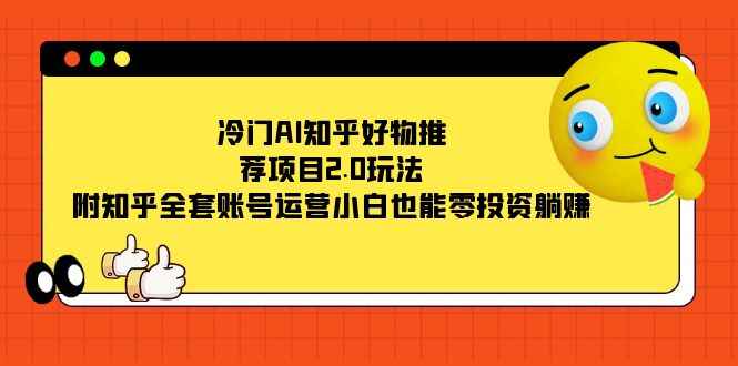图片[1]-冷门AI知乎好物推荐玩法，知乎全套账号运营，小白也能零投资躺赚-天边资源网