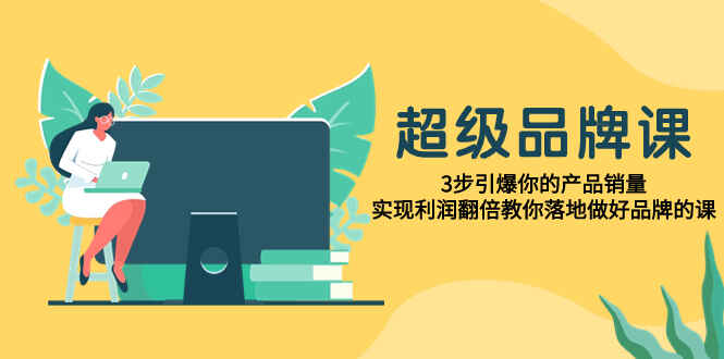 图片[1]-超级·品牌课，3步引爆你的产品销量，实现利润翻倍，教你落地做好品牌的课（12节课）-天边资源网