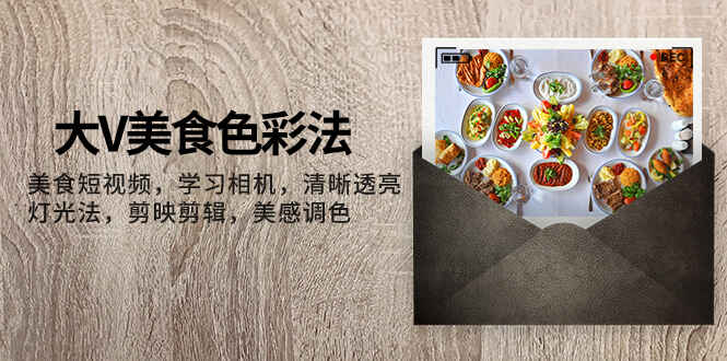图片[1]-大V-美食调色课程，美食短视频，学习相机清晰透亮灯光法，剪映剪辑，美感调色（22节课）-天边资源网