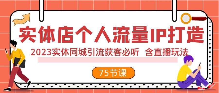 图片[1]-实体店个人流量IP打造，2023实体同城引流获客必听，含直播玩法（75节完整版）-天边资源网