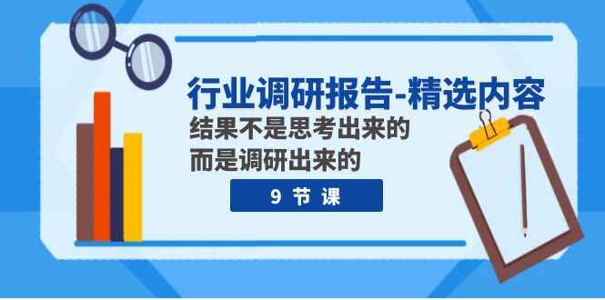图片[1]-行业调研报告精选内容：结果不是思考出来的，而是调研出来的（9节课）-天边资源网