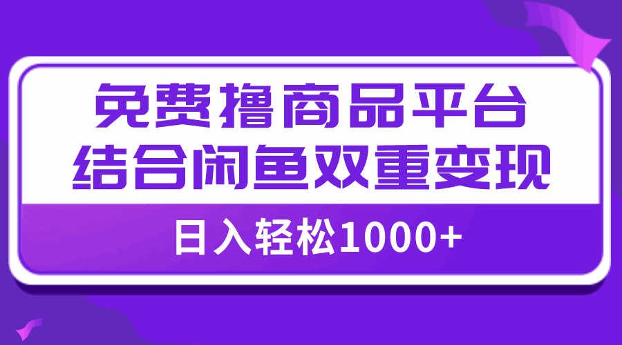 图片[1]-免费撸商品平台+闲鱼双平台硬核变现，小白轻松上手，日入1000+【揭秘】-天边资源网