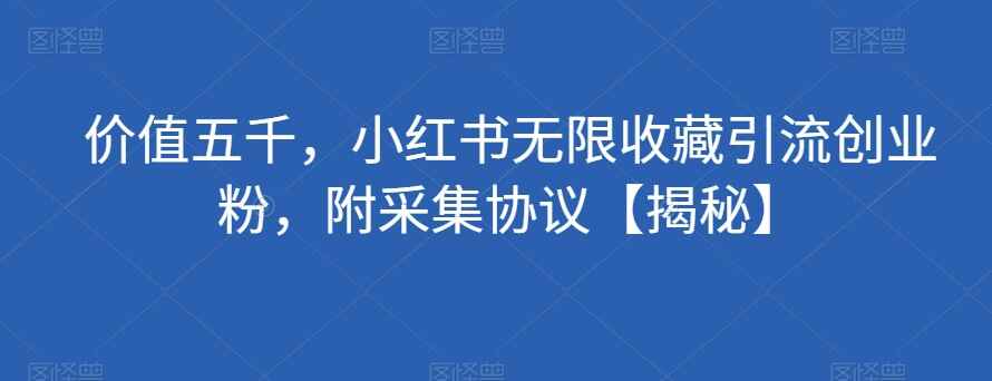 图片[1]-价值5000的小红书无限收藏引流创业粉工具（附采集协议）-天边资源网