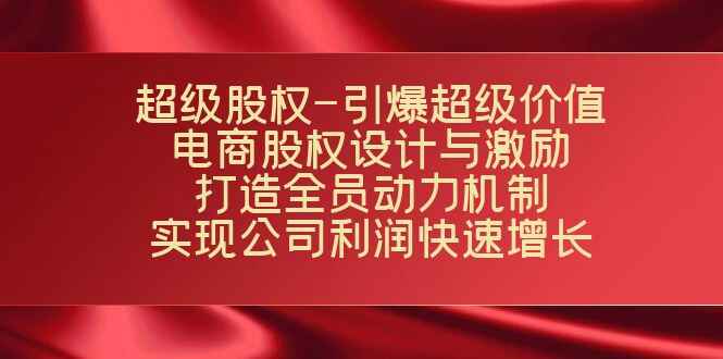 图片[1]-电商企业股权设计与激励课程：打造全员动力机制，实现公司利润快速增长（10节课）-天边资源网