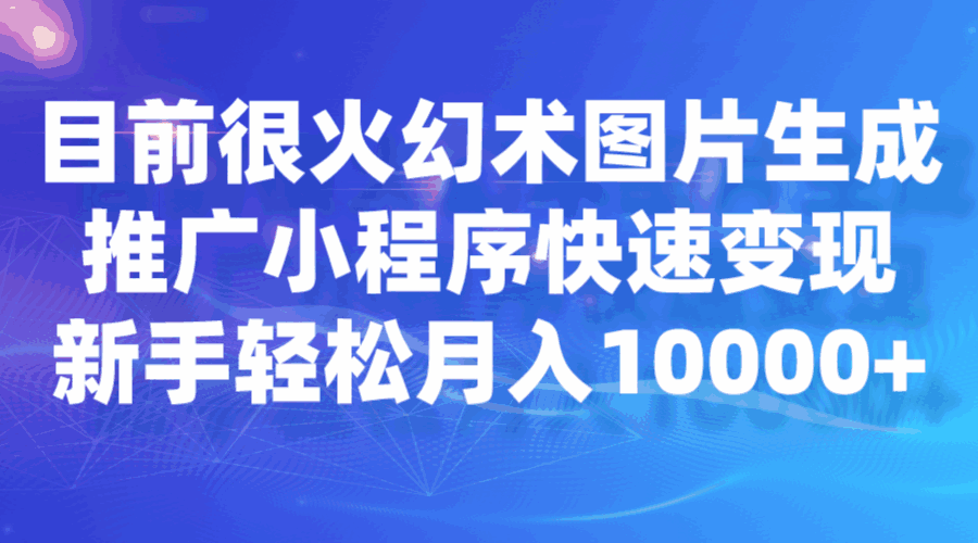 图片[1]-目前很火的幻术图片生成，推广小程序快速变现，新手轻松月入1W+-天边资源网