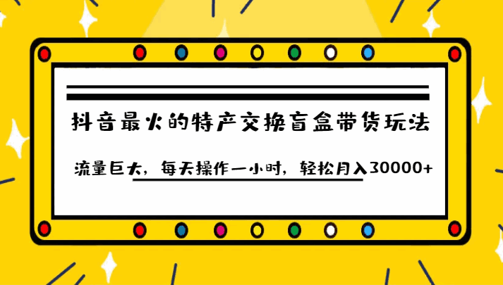 图片[1]-抖音目前最火的特产交换盲盒带货玩法，流量巨大，每天一小时月入3W+-天边资源网