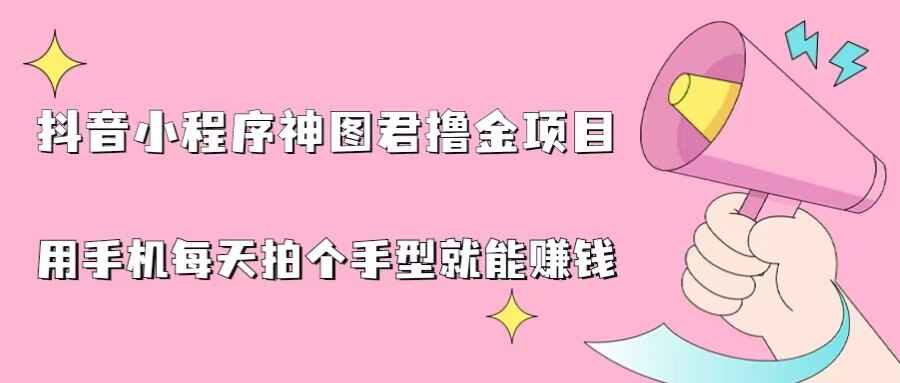 图片[1]-抖音小程序神图君撸金项目，用手机拍个手型挂载小程序就能赚钱【揭秘】-天边资源网