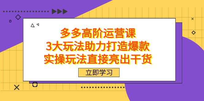 图片[1]-拼多多【高阶】运营课：三大玩法助力打造爆款，实操玩法纯干货（137分钟）-天边资源网