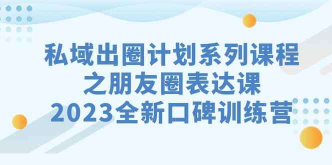 图片[1]-2023最新口碑训练教程，私域`出圈计划`系列课程之朋友圈表达课-天边资源网