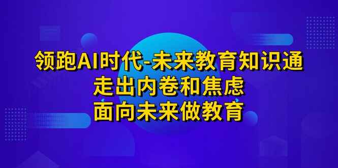 图片[1]-领跑·AI时代：走出内卷和焦虑，面向未来做教育，AI全套课程（51节）-天边资源网