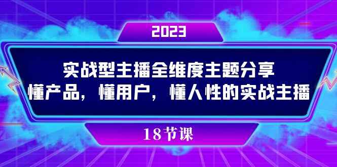 图片[1]-实战型主播课程：培养全维度主题分享，懂产品，懂用户，懂人性的实战主播（18节）-天边资源网