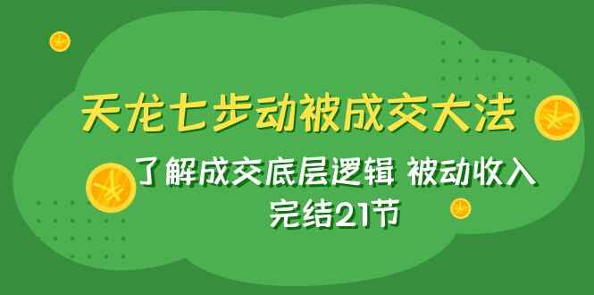 图片[1]-天龙·七步被动成交大法：了解成交底层逻辑，实现被动收入（21节课）-天边资源网