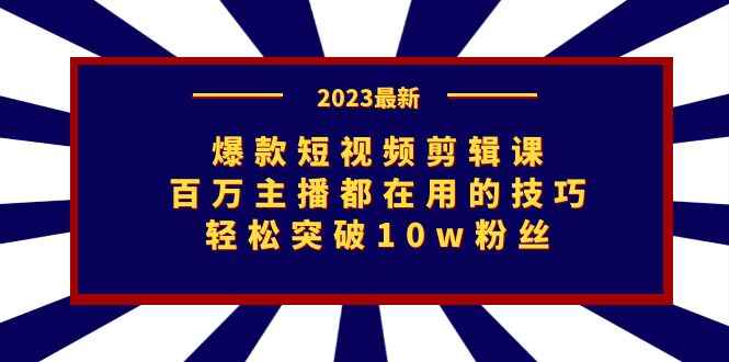 图片[1]-爆款短视频剪辑课：百万主播都在用的技巧，轻松突破10万粉-天边资源网