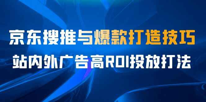 图片[1]-某收费课程：京东搜推与爆款打造技巧，站内外广告高ROI投放打法-天边资源网