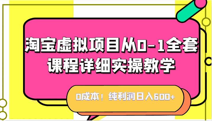 图片[1]-淘宝虚拟项目全套课程，零成本纯利润，日入600+【从0-1详细实操教学】-天边资源网