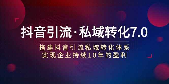 图片[1]-抖音【引流】私域转化课程：搭建抖音引流【私域】转化体系，实现企业持续盈利-天边资源网