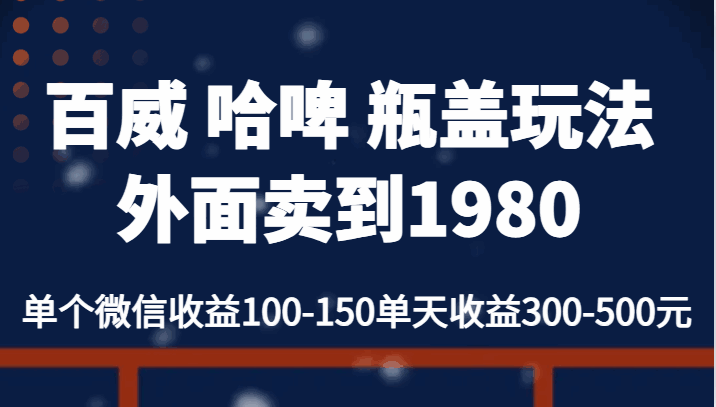 外面卖到1980的百威 哈啤 瓶盖玩法，日收益300~500-天边资源网