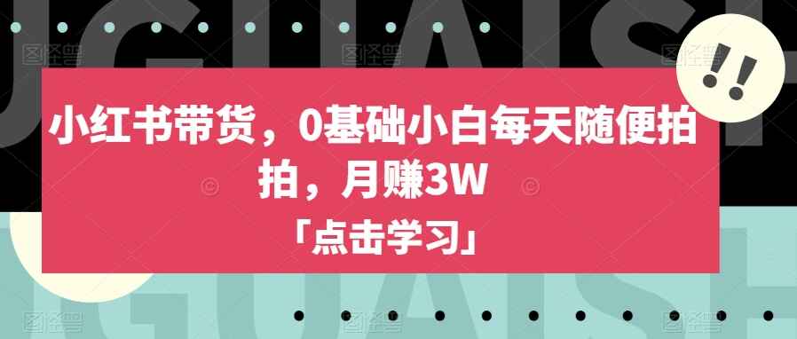 图片[1]-小红书带货，每天随便拍拍，实现月赚3W，适合0基础小白-天边资源网