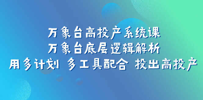 图片[1]-万象台高投产系统课：万象台底层逻辑解析，用多计划多工具配合投出高投产-天边资源网