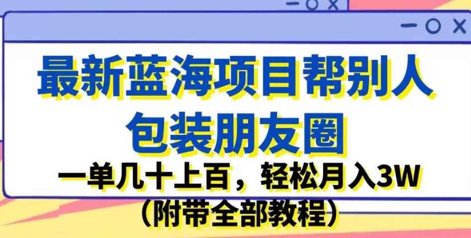 图片[1]-最新蓝海项目帮别人包装朋友圈，一单几十上百，轻松月入3W（附全部教程）-天边资源网