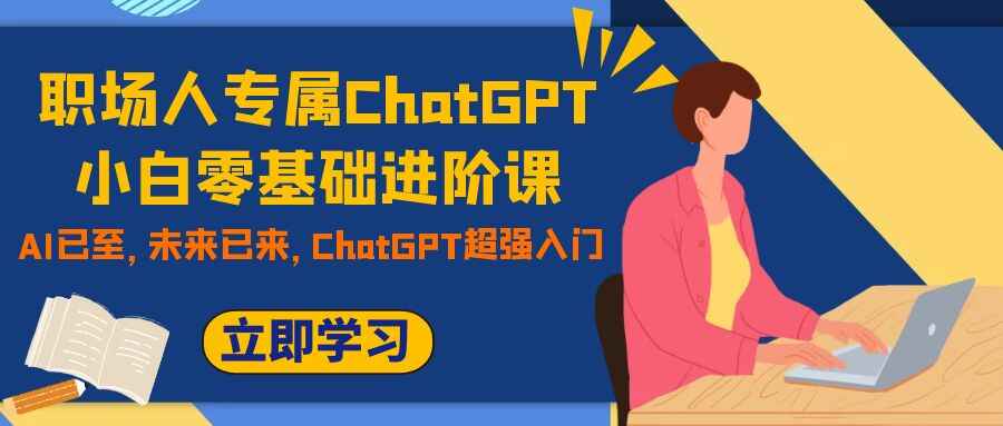 图片[1]-职场人专属ChatGPT小白零基础进阶课：AI已至，未来已来，ChatGPT超强入门（9节）-天边资源网
