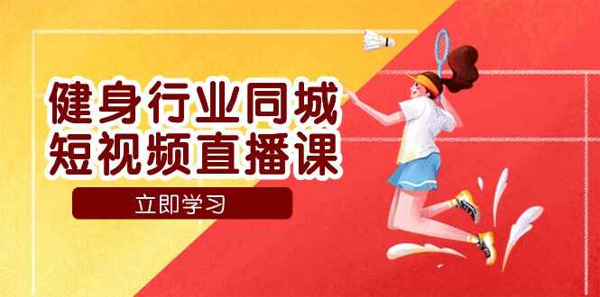 图片[1]-健身行业同城短视频直播课程：通过抖音低成本获客提升业绩，门店标准化流程承接流量（21节）-天边资源网
