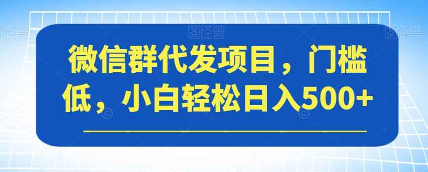 图片[1]-微信群代发项目，门槛低，小白轻松日入500+-天边资源网