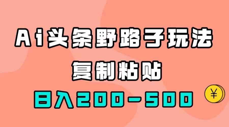 图片[1]-AI头条野路子玩法，只需复制粘贴，日入200-500+-天边资源网