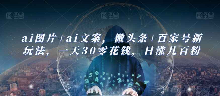 图片[1]-AI图片+AI文案，微头条+百家号新玩法，日入30+，日涨几百粉【揭秘】-天边资源网