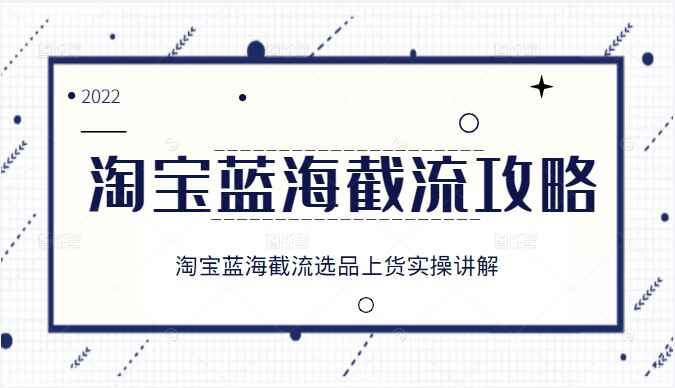 2022淘宝蓝海截流攻略,淘宝蓝海截流选品上货实操讲解 2022淘宝蓝海截流攻略,淘宝蓝海截流选品上货实操讲解