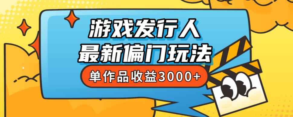 图片[1]-价值8888的游戏发行人最新偏门玩法，单作品收益3000+，新人易上手-天边资源网