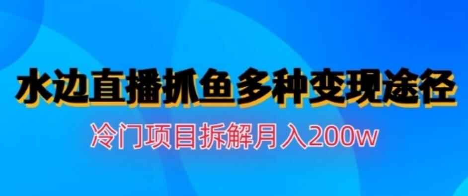图片[1]-水边直播抓鱼，多种变现途径冷门项目，月入200w拆解-天边资源网