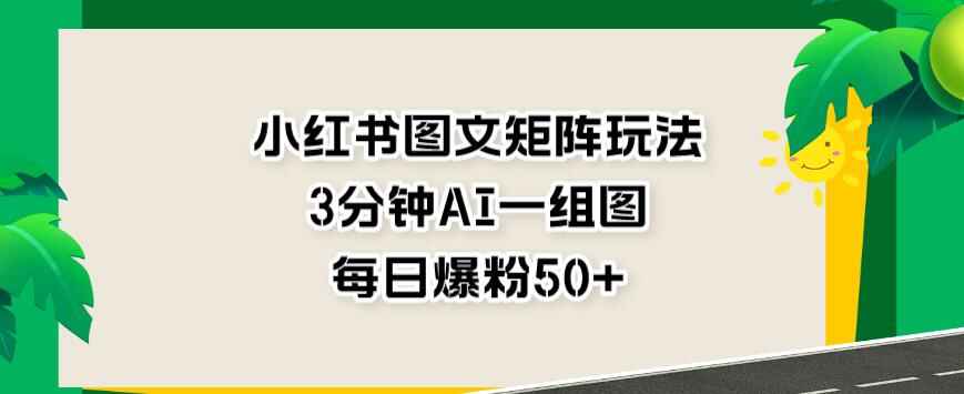 图片[1]-小红书图文矩阵玩法，3分钟AI一组图，每日爆粉50+-天边资源网