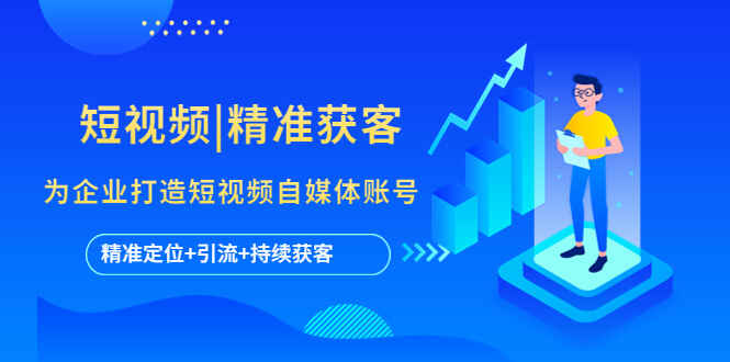 图片[1]-短视频精准获客课程【精准定位+引流+持续获客】 为企业打造短视频自媒体账号-天边资源网