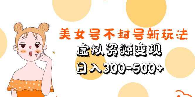 图片[1]-新玩法教学：美女号虚拟资源变现，稳赚不封号！日入300-500+！-天边资源网