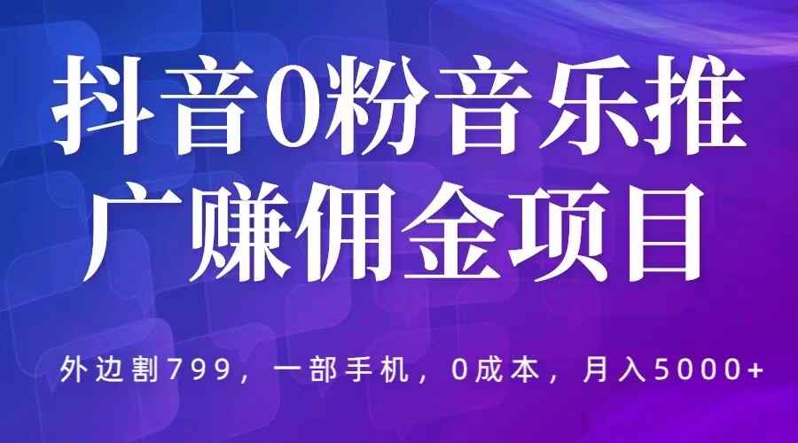 图片[1]-月入5000+抖音0粉音乐推广赚佣金项目，一部手机0成本就可操作【外边割799】-天边资源网